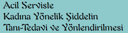 Acil Serviste Kadına Yönelik Şiddetin Tanı-Tedavi Ve Yönlendirilmesi